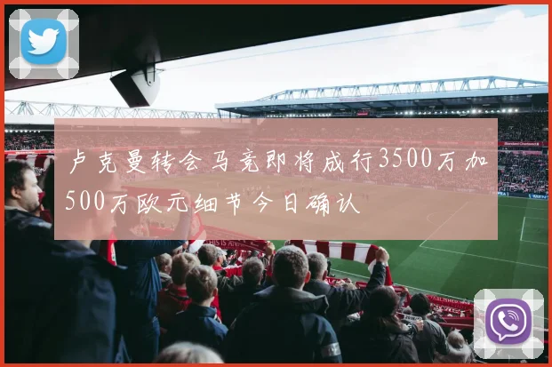 卢克曼转会马竞即将成行3500万加500万欧元细节今日确认