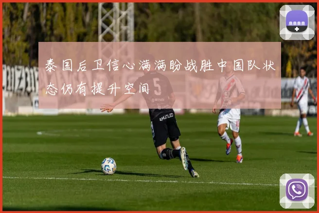 泰国后卫信心满满盼战胜中国队状态仍有提升空间