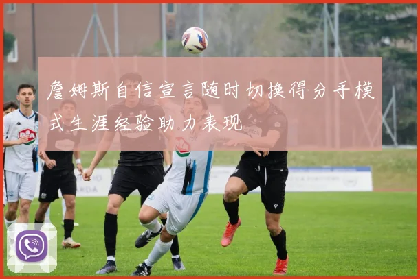 詹姆斯自信宣言随时切换得分手模式生涯经验助力表现