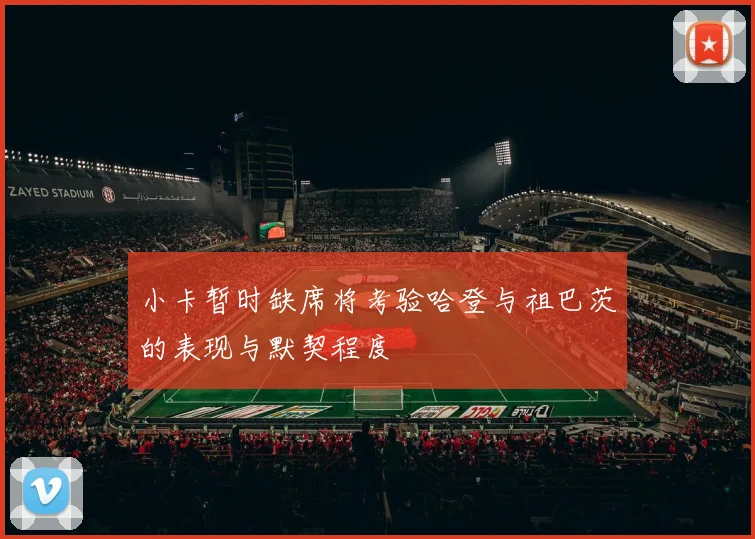 小卡暂时缺席将考验哈登与祖巴茨的表现与默契程度