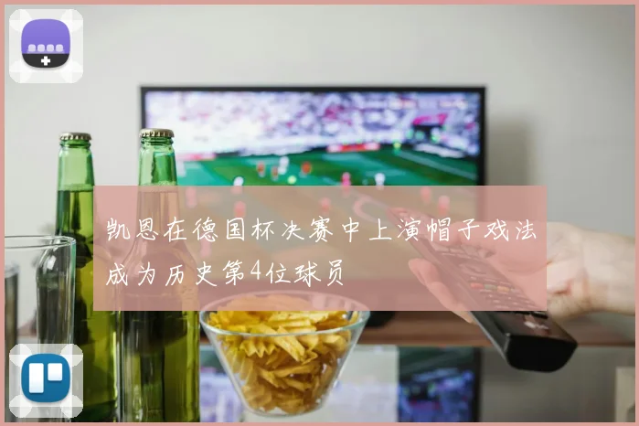 凯恩在德国杯决赛中上演帽子戏法成为历史第4位球员