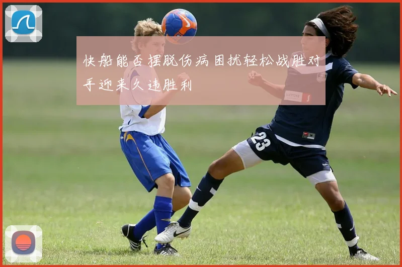 快船能否摆脱伤病困扰轻松战胜对手迎来久违胜利