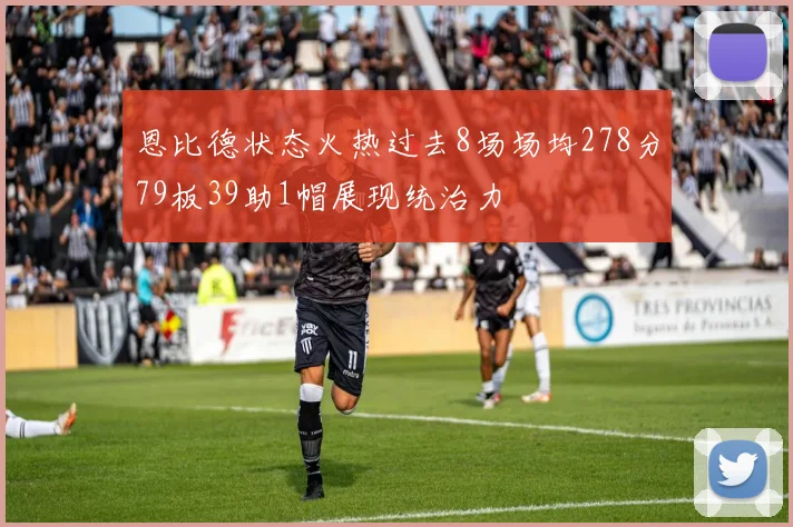 恩比德状态火热过去8场场均278分79板39助1帽展现统治力